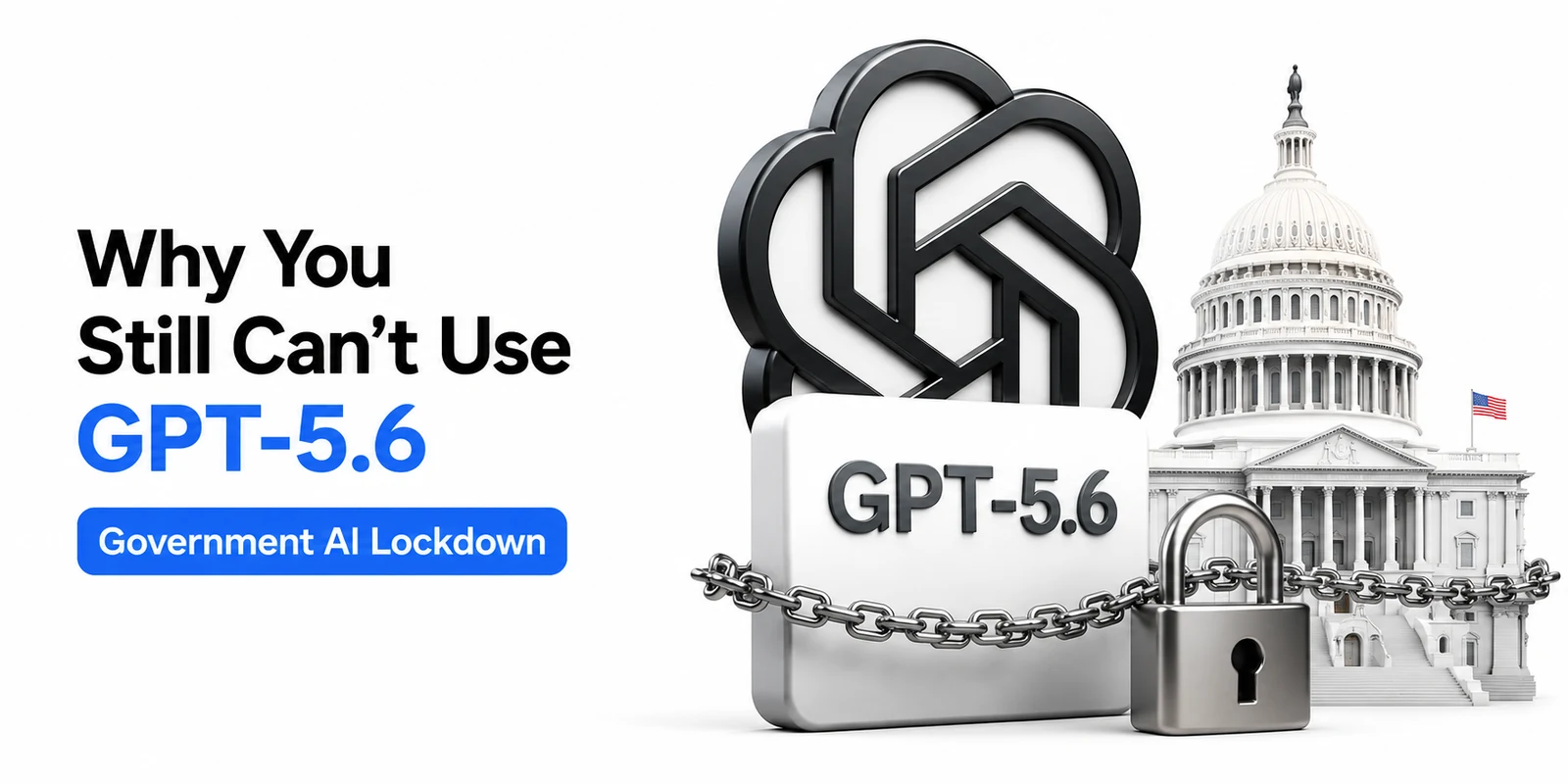 Why You Still Can't Use GPT-5.6 — The US Government AI Lockdown Explained
